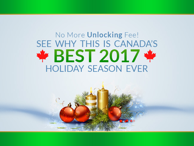No More Unlocking Fee! See Why This is Canada’s Best 2017 Holiday Season Ever
