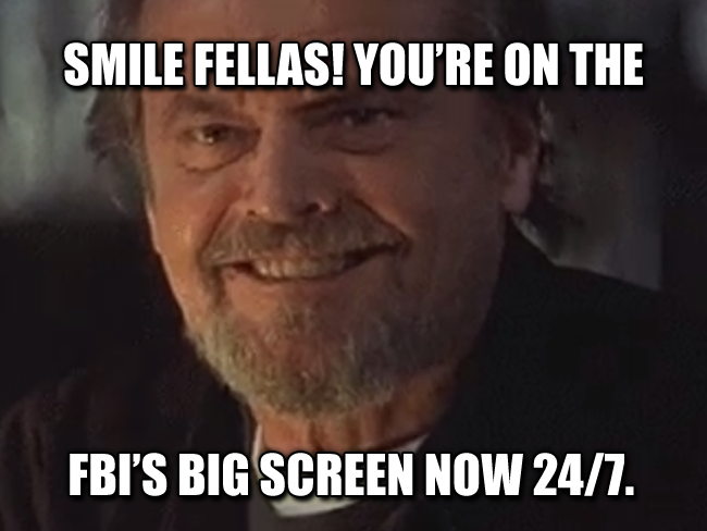 Smile fellas! You’re on the FBI’s big screen now 24/7.