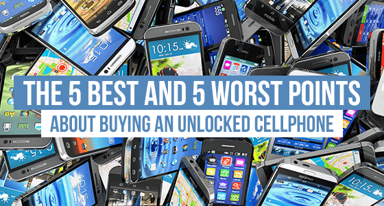 The 5 best and 5 worst points about buying an unlocked cellphone