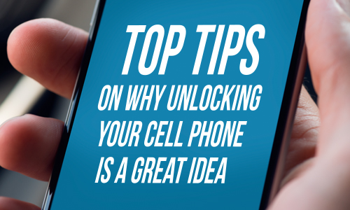 Top tips on why unlocking your cellphone is a great idea